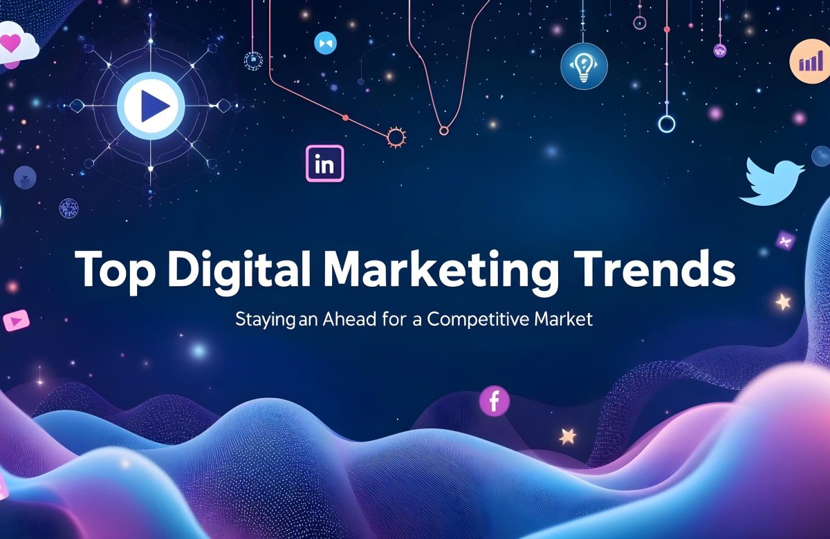 Top Digital Marketing Trends: Staying Ahead in a Competitive Market